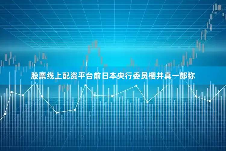 股票线上配资平台前日本央行委员樱井真一郎称