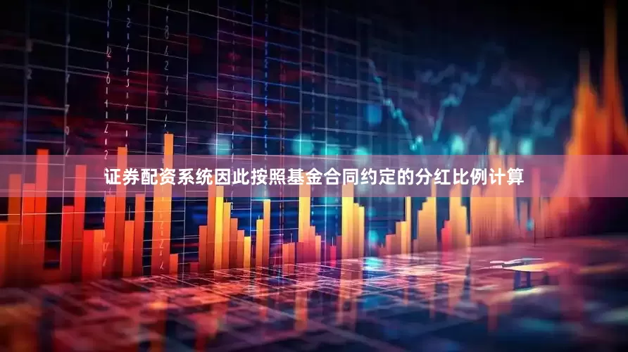 证券配资系统因此按照基金合同约定的分红比例计算