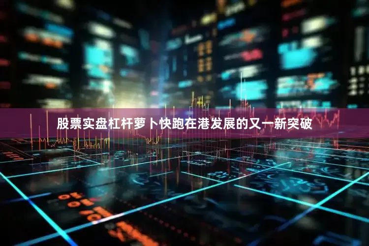 股票实盘杠杆萝卜快跑在港发展的又一新突破