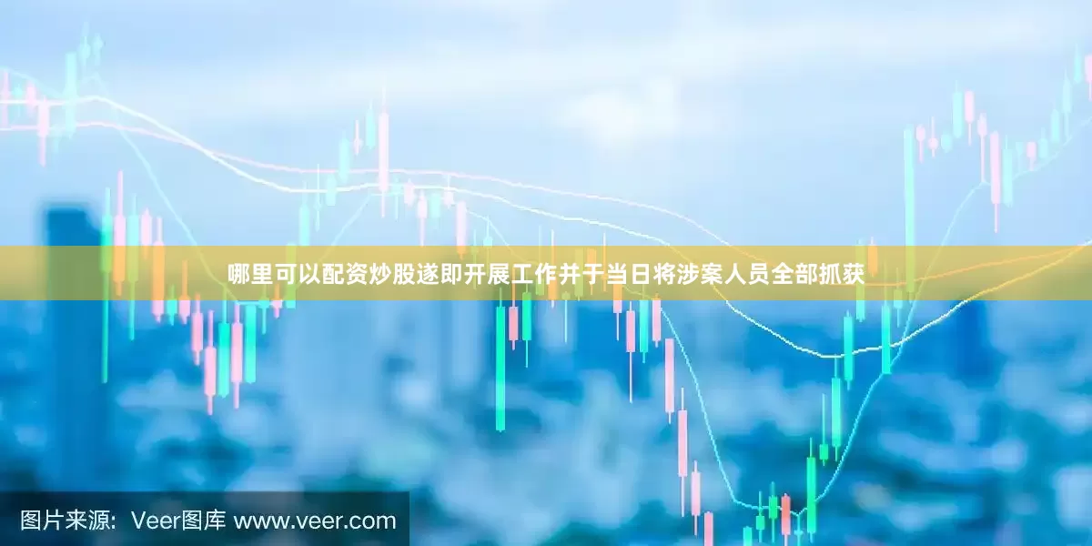 哪里可以配资炒股遂即开展工作并于当日将涉案人员全部抓获