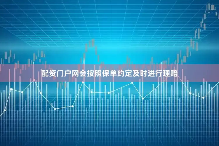 配资门户网会按照保单约定及时进行理赔