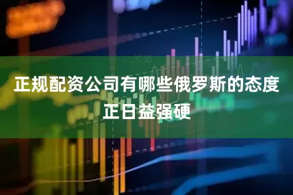 正规配资公司有哪些俄罗斯的态度正日益强硬