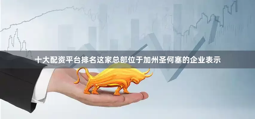 十大配资平台排名　　这家总部位于加州圣何塞的企业表示