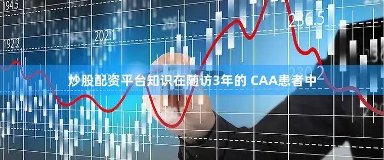 炒股配资平台知识在随访3年的 CAA患者中