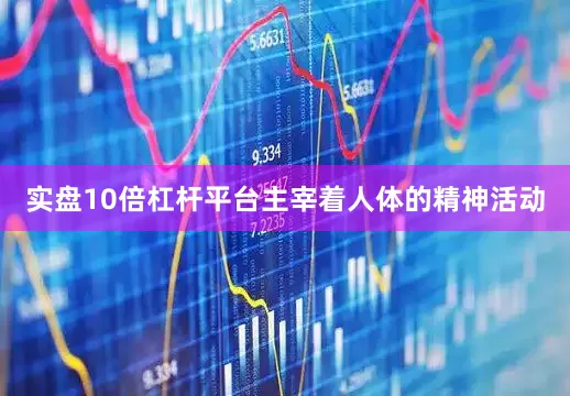 实盘10倍杠杆平台主宰着人体的精神活动