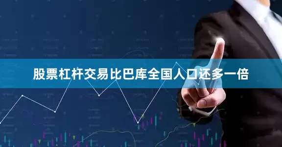 股票杠杆交易比巴库全国人口还多一倍