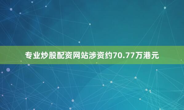 专业炒股配资网站涉资约70.77万港元