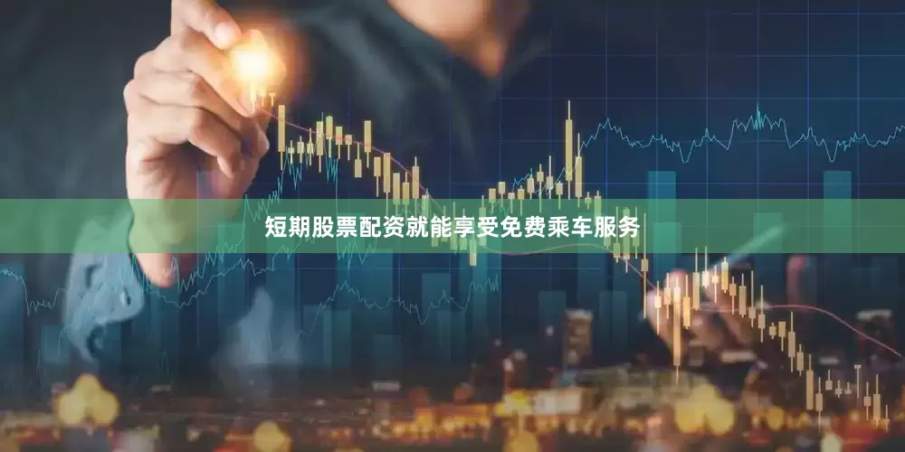 短期股票配资就能享受免费乘车服务