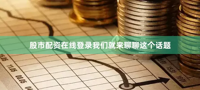 股市配资在线登录我们就来聊聊这个话题
