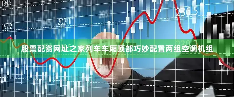 股票配资网址之家列车车厢顶部巧妙配置两组空调机组
