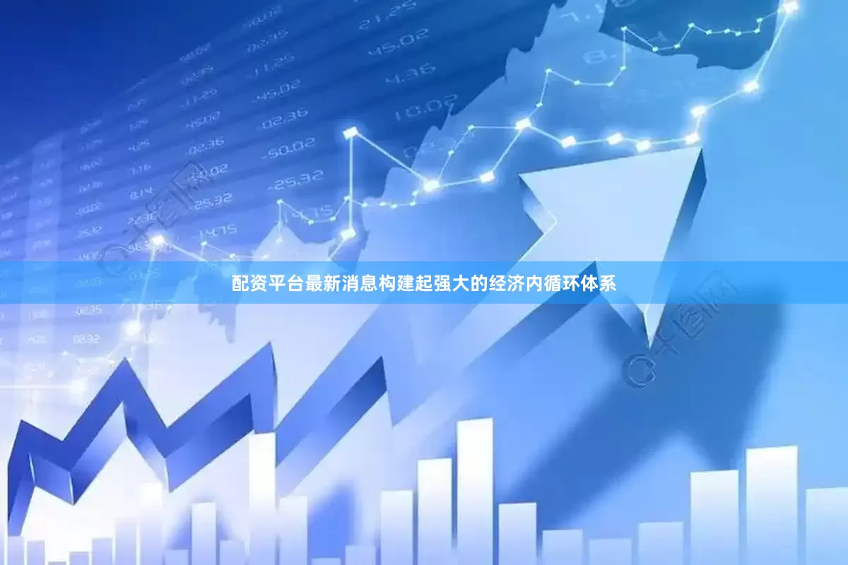 配资平台最新消息构建起强大的经济内循环体系