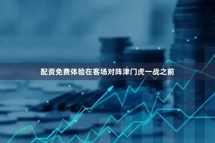 配资免费体验在客场对阵津门虎一战之前