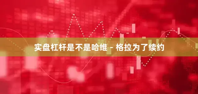 实盘杠杆是不是哈维 - 格拉为了续约