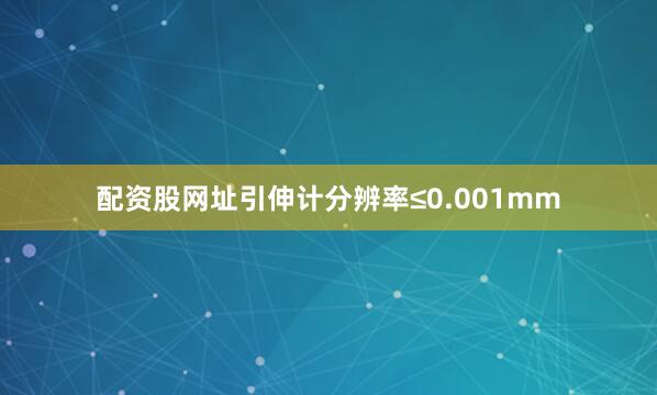 配资股网址引伸计分辨率≤0.001mm