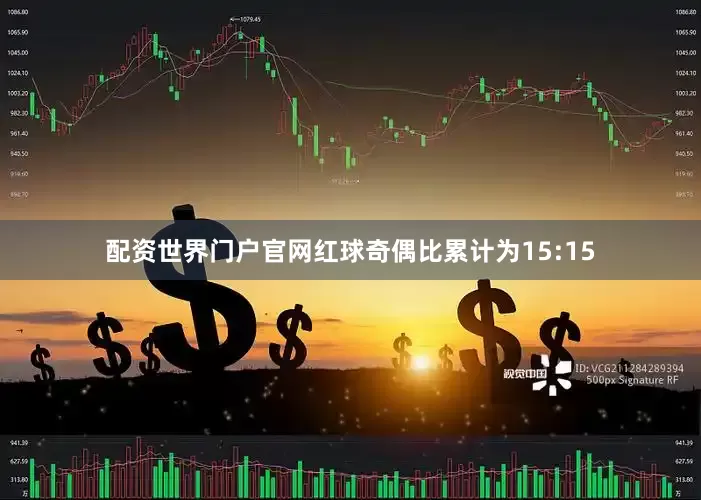 配资世界门户官网红球奇偶比累计为15:15