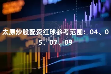 太原炒股配资红球参考范围：04、05、07、09