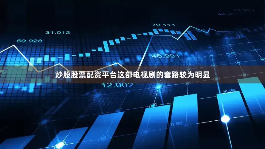 炒股股票配资平台这部电视剧的套路较为明显