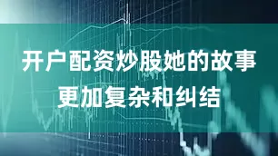 开户配资炒股她的故事更加复杂和纠结