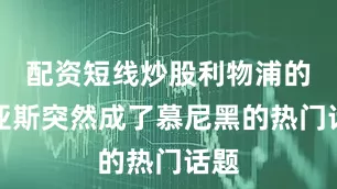 配资短线炒股利物浦的迪亚斯突然成了慕尼黑的热门话题