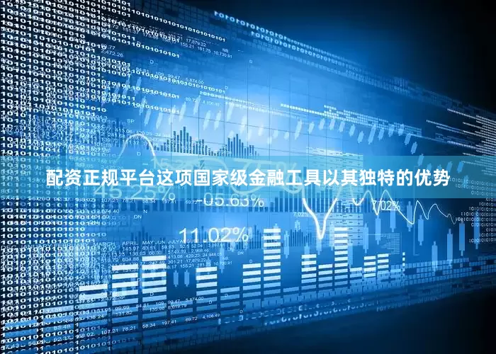 配资正规平台这项国家级金融工具以其独特的优势