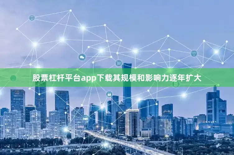 股票杠杆平台app下载其规模和影响力逐年扩大