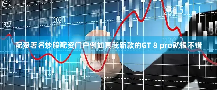 配资著名炒股配资门户例如真我新款的GT 8 pro就很不错