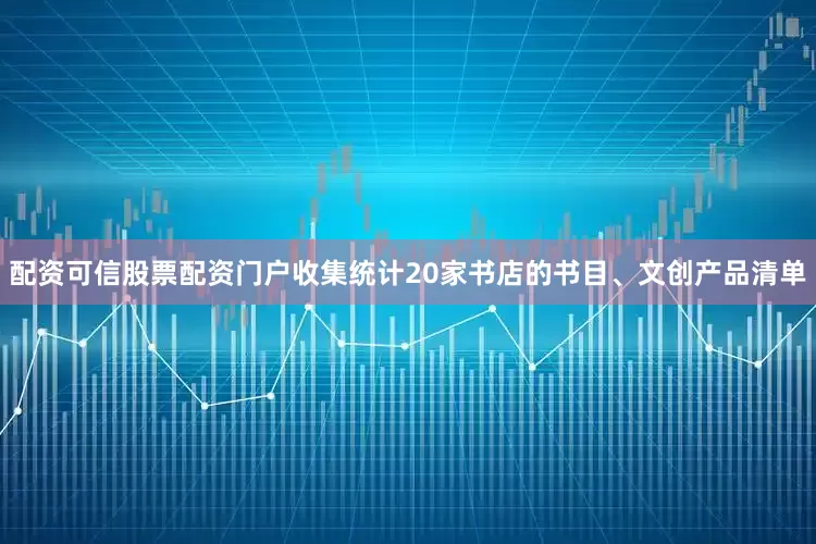 配资可信股票配资门户收集统计20家书店的书目、文创产品清单