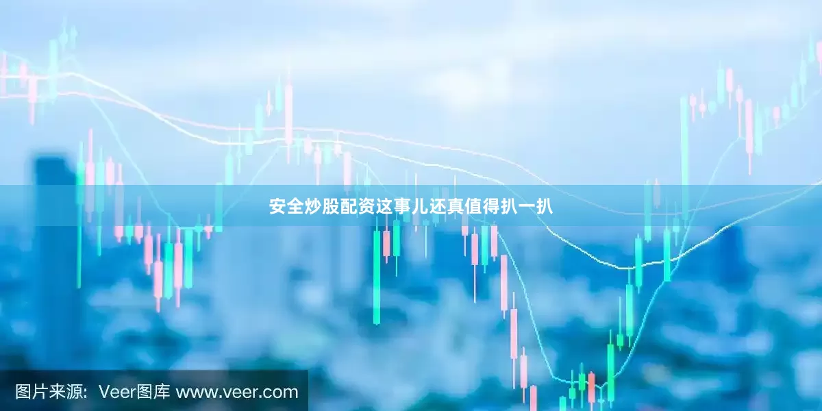 安全炒股配资这事儿还真值得扒一扒