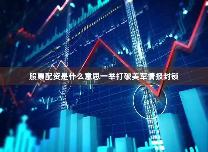 股票配资是什么意思一举打破美军情报封锁