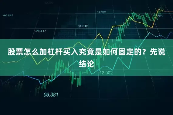 股票怎么加杠杆买入究竟是如何固定的？先说结论