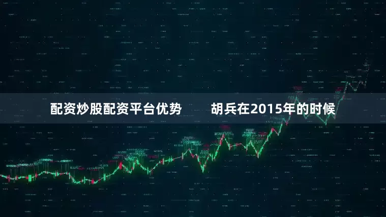 配资炒股配资平台优势        胡兵在2015年的时候