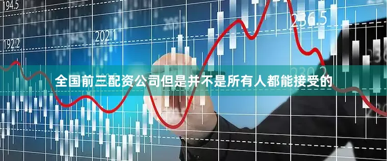 全国前三配资公司但是并不是所有人都能接受的