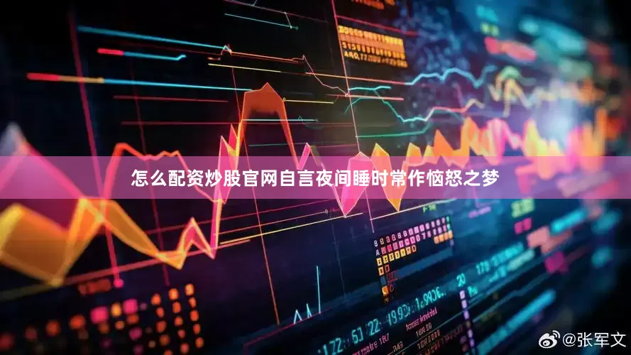 怎么配资炒股官网自言夜间睡时常作恼怒之梦