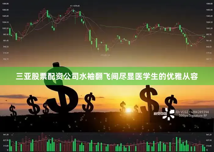三亚股票配资公司水袖翻飞间尽显医学生的优雅从容