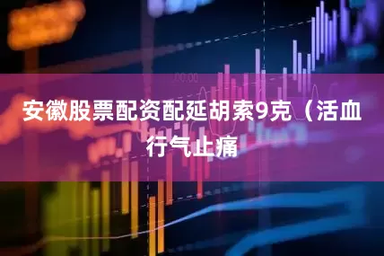 安徽股票配资配延胡索9克（活血行气止痛